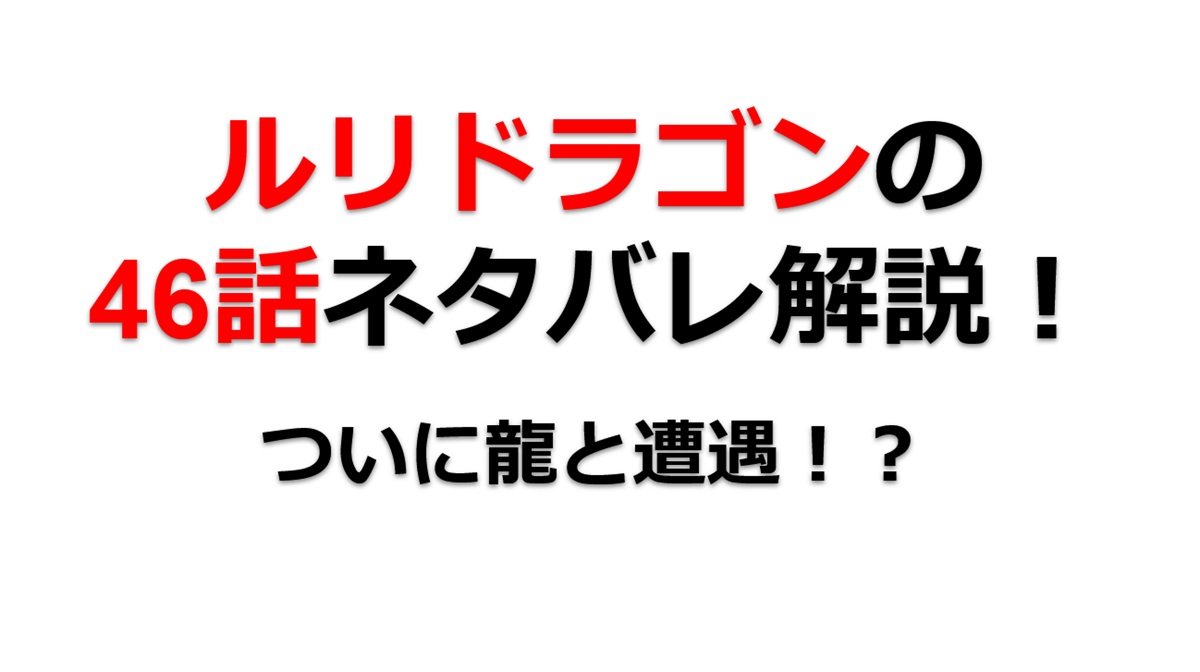 ルリドラゴンの第46話のネタバレ最新話！ついに龍と遭遇！？