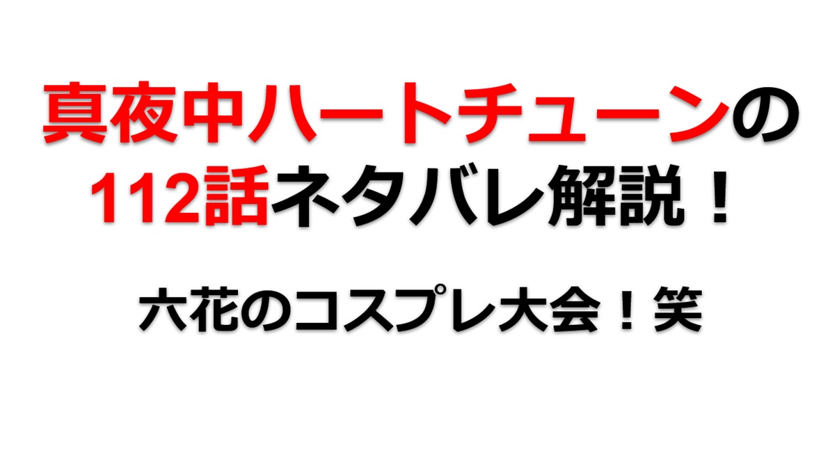 真夜中ハートチューンの第112話のネタバレ最新話！六花のコスプレ大会！笑