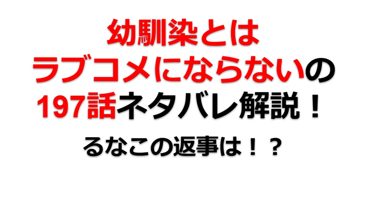幼馴染とはラブコメにならないの第197話のネタバレ最新話！るなこの返事は！？