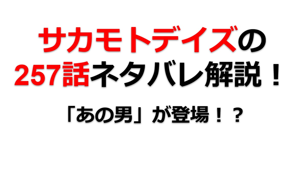 サカモトデイズの257話のネタバレ最新話！「あの男」が襲来！？