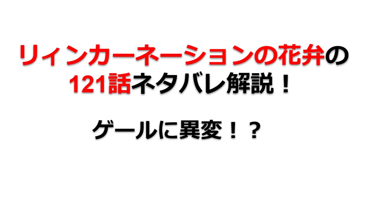 リィンカーネーションの花弁の121話のネタバレ最新話！ゲールに異変が！？