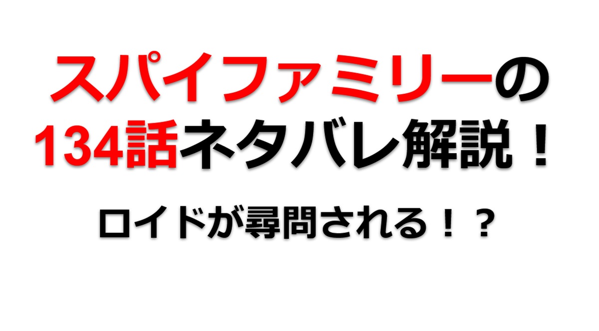スパイファミリーの134話のネタバレ！ロイドが保安局に尋問される！？