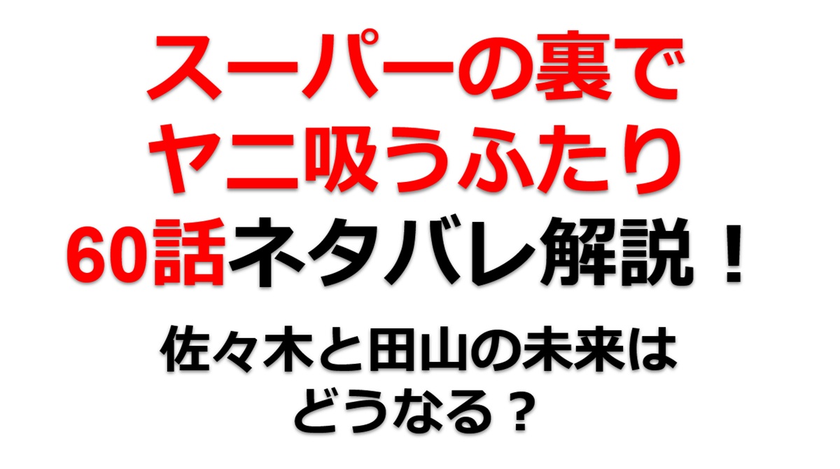 スーパーの裏でヤニ吸うふたりの60話のネタバレ最新話！佐々木と田山の未来