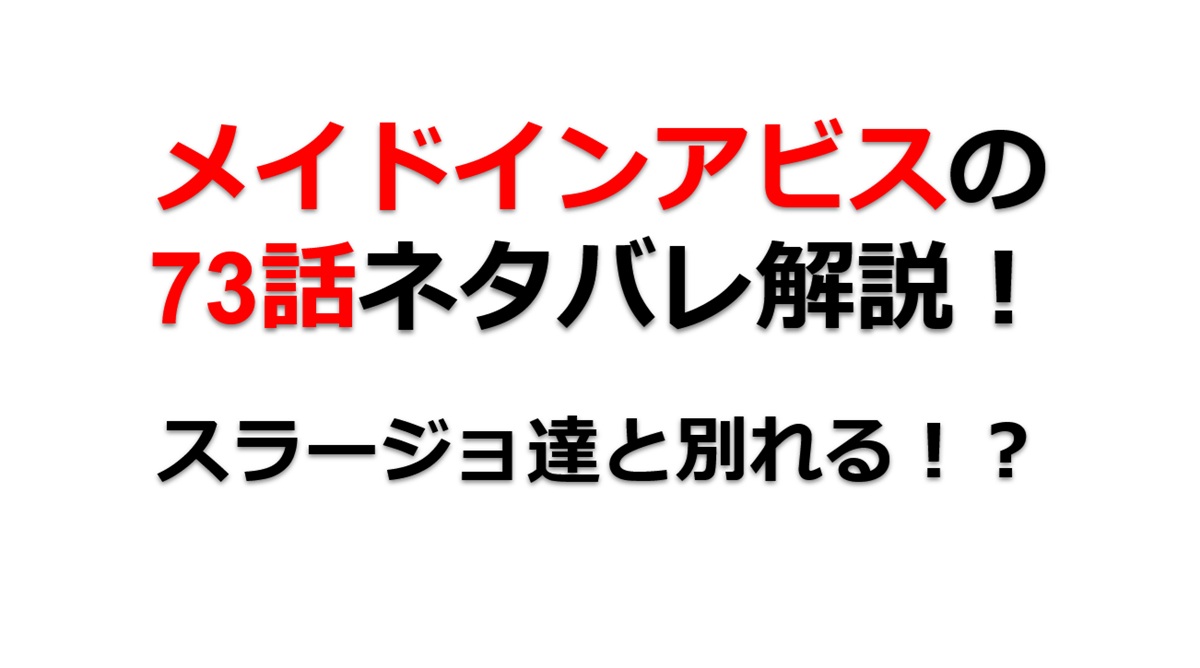 メイドインアビスの第73話のネタバレ最新話！スラージョ達と別れる！？