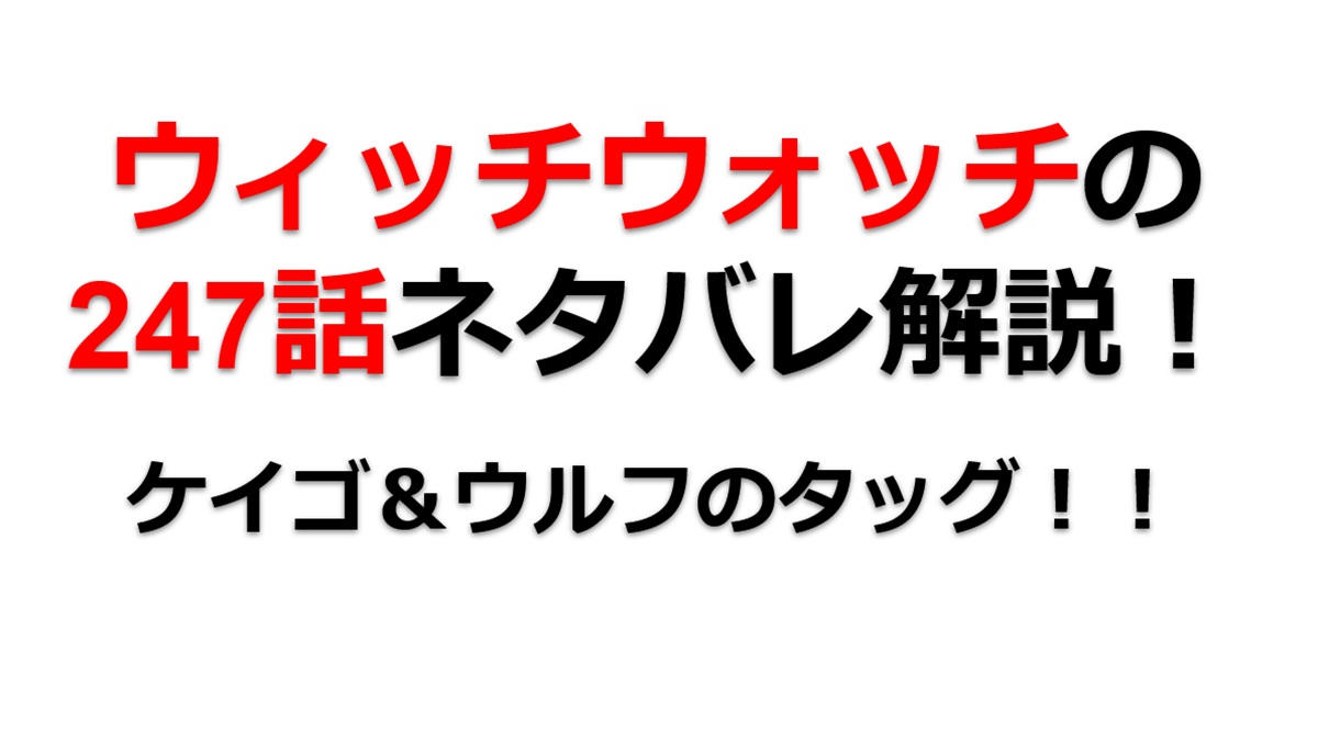 ウィッチウォッチの247話のネタバレ最新話！ケイゴ＆ウルフの最後のタッグ！！