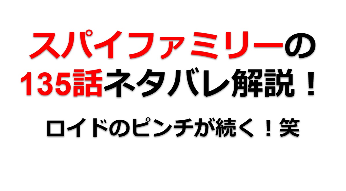 スパイファミリーの135話のネタバレ！ロイドの大ピンチが続く！笑