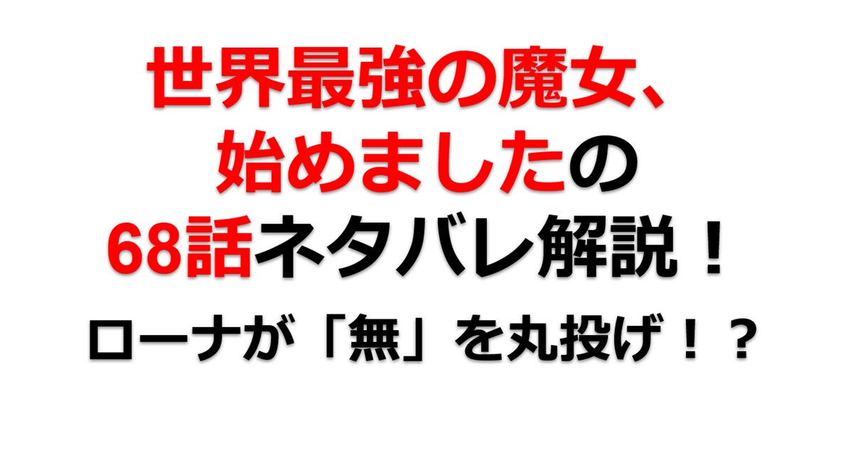 世界最強の魔女、始めましたの68話のネタバレ最新話！ローナが「無」を丸投げ！？笑