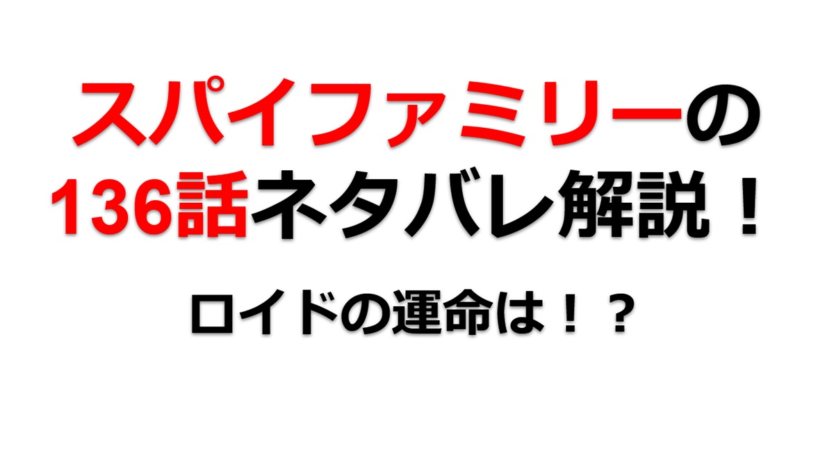 スパイファミリーの136話のネタバレ！ロイドの運命は！？