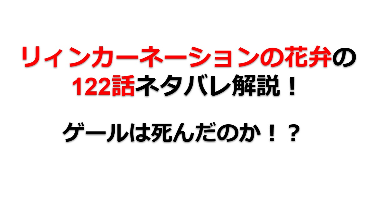 リィンカーネーションの花弁の122話のネタバレ最新話！ゲールは死んだのか！？