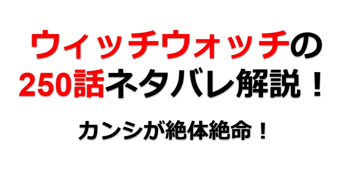 ウィッチウォッチの250話のネタバレ最新話！カンシが絶体絶命！！