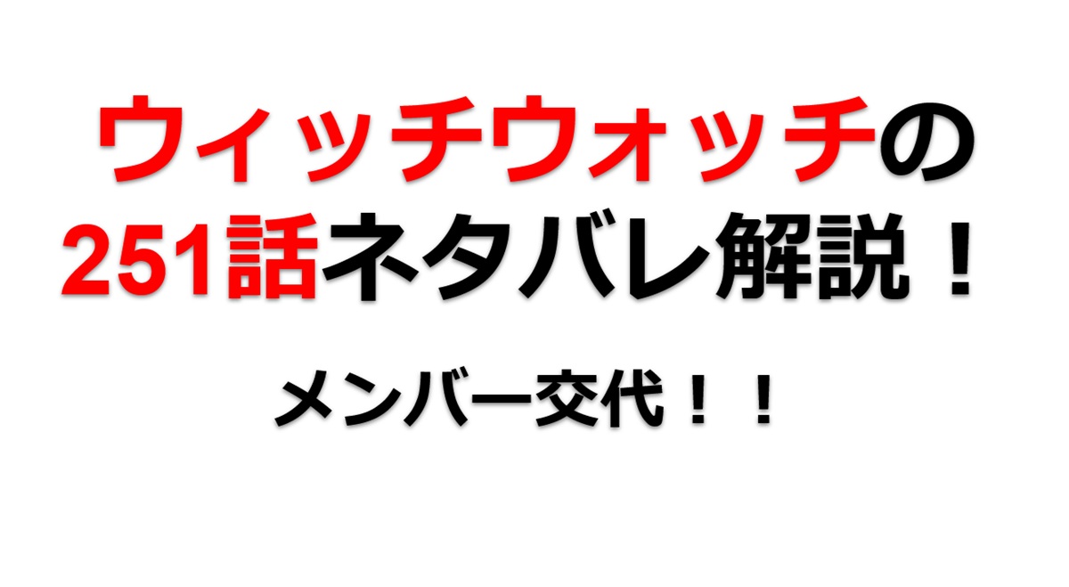 ウィッチウォッチの251話のネタバレ最新話！メンバ交代！！