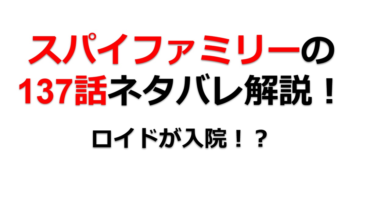 スパイファミリーの137話のネタバレ！ロイドが入院！？