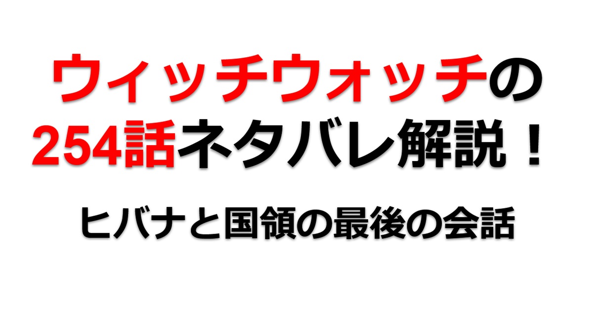 ウィッチウォッチの254話のネタバレ最新話！ヒバナと国領の最後の会話！