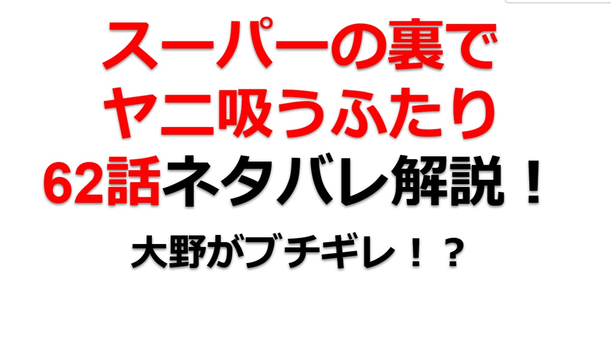 スーパーの裏でヤニ吸うふたりの62話のネタバレ最新話！大野がブチギレ！？
