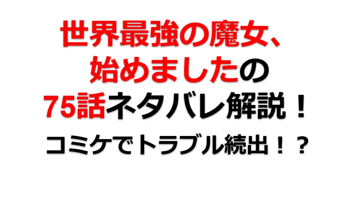 世界最強の魔女、始めましたの75話のネタバレ最新話！コミケでトラブル続出！？